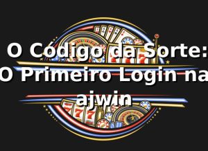 🎲 O Código da Sorte: O Primeiro Login na ajwin