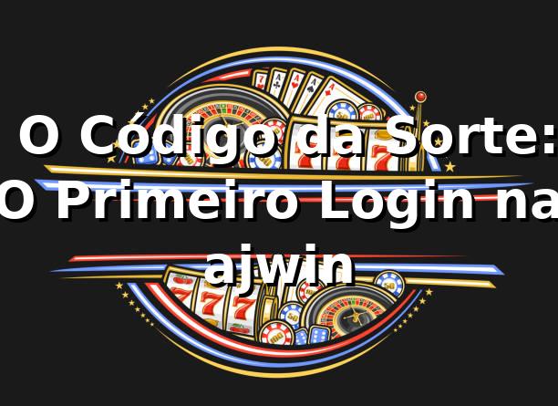 🎲 O Código da Sorte: O Primeiro Login na ajwin