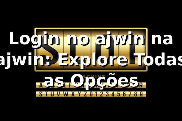 Login no ajwin na ajwin: Explore Todas as Opções